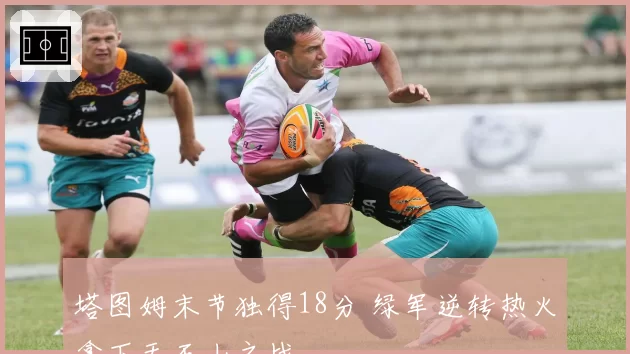 塔图姆末节独得18分 绿军逆转热火拿下天王山之战