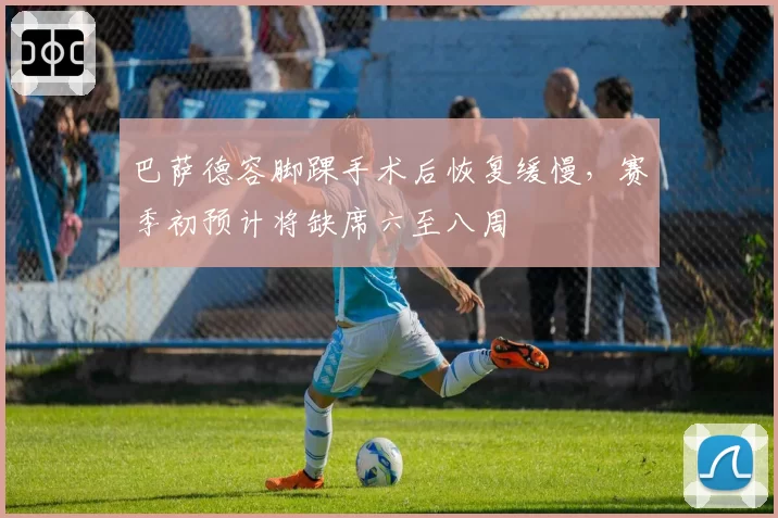 巴萨德容脚踝手术后恢复缓慢,赛季初预计将缺席六至八周