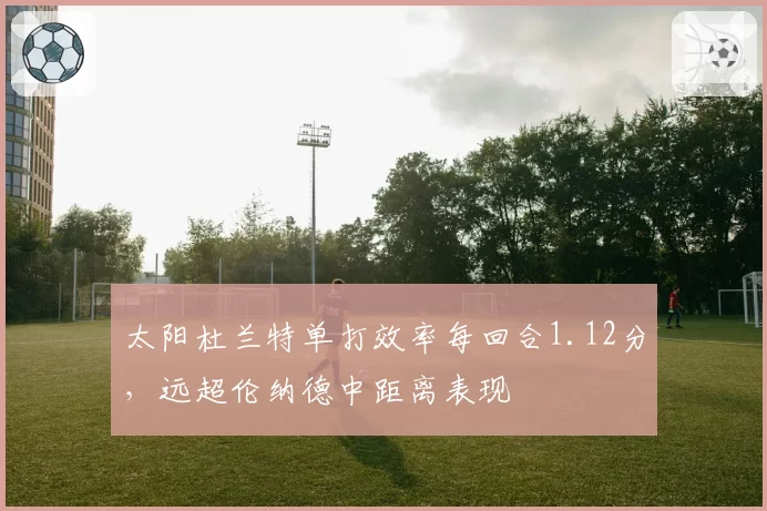 太阳杜兰特单打效率每回合1.12分,远超伦纳德中距离表现