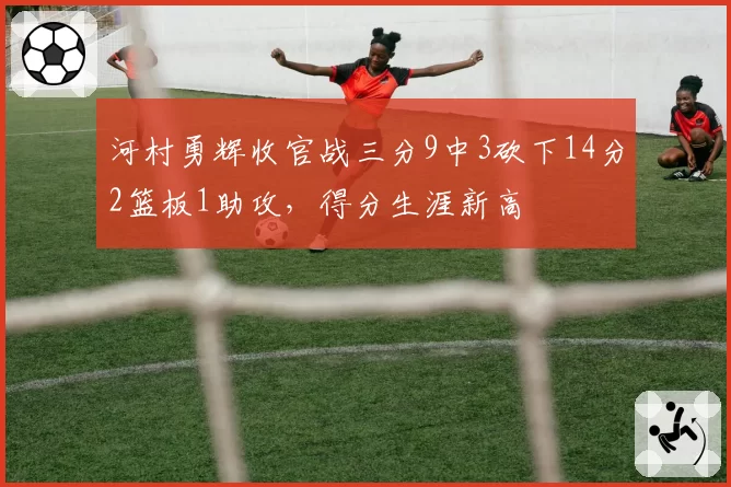 河村勇辉收官战三分9中3砍下14分2篮板1助攻，得分生涯新高