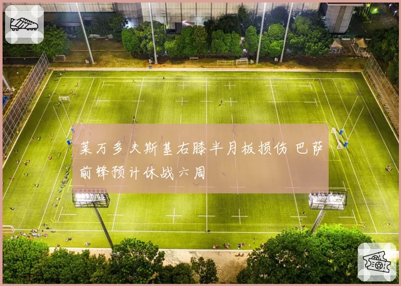 莱万多夫斯基右膝半月板损伤 巴萨前锋预计休战六周