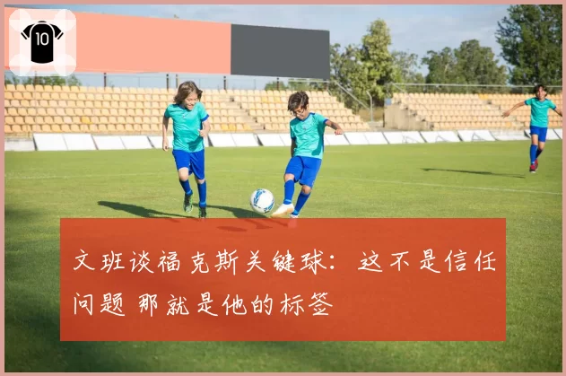 文班谈福克斯关键球:这不是信任问题 那就是他的标签