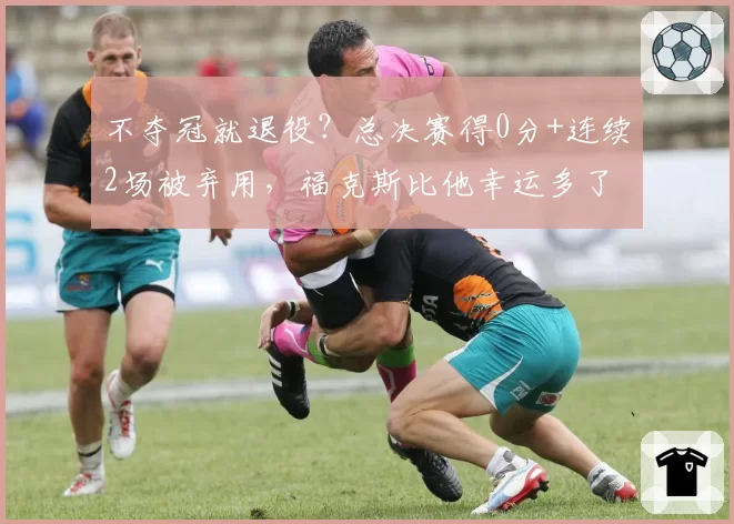 不夺冠就退役？总决赛得0分+连续2场被弃用，福克斯比他幸运多了
