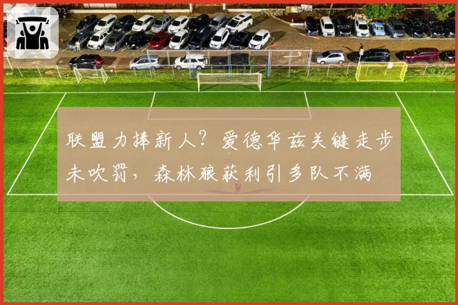 联盟力捧新人？爱德华兹关键走步未吹罚，森林狼获利引多队不满