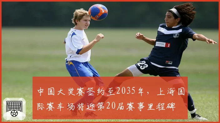 中国大奖赛签约至2035年，上海国际赛车场将迎第20届赛事里程碑