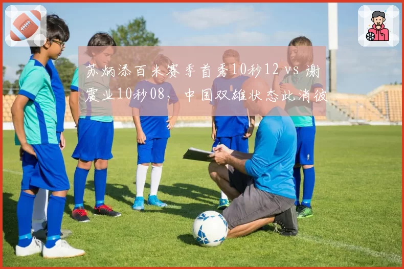 苏炳添百米赛季首秀10秒12 vs 谢震业10秒08，中国双雄状态此消彼长