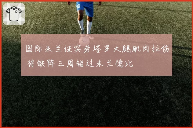 国际米兰证实劳塔罗大腿肌肉拉伤 将缺阵三周错过米兰德比