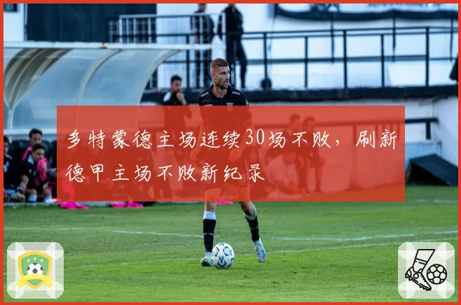 多特蒙德主场连续30场不败，刷新德甲主场不败新纪录