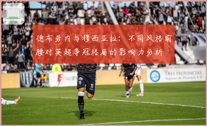 德布劳内与穆西亚拉：不同风格前腰对英超争冠格局的影响力分析