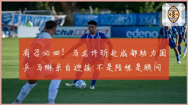 有召必回！马龙许昕赴成都助力国乒 马琳亲自迎接 不是陪练是顾问