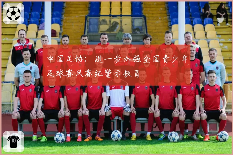 中国足协：进一步加强全国青少年足球赛风赛纪警示教育